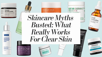 Skincare Myths Busted: What Really Works for Clear Skin